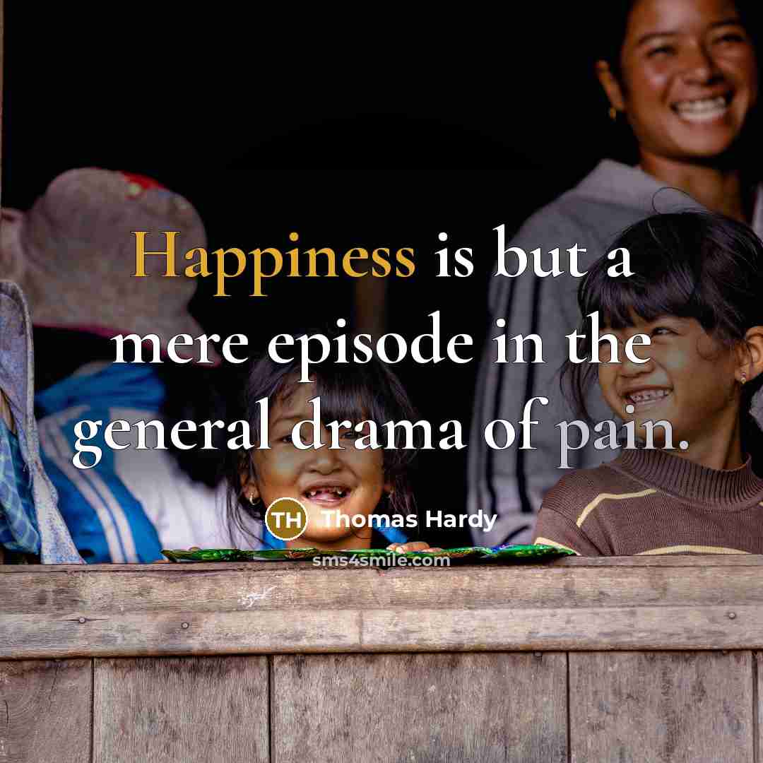 “Happiness is but a mere episode in the general drama of pain.” quote by Thomas Hardy
