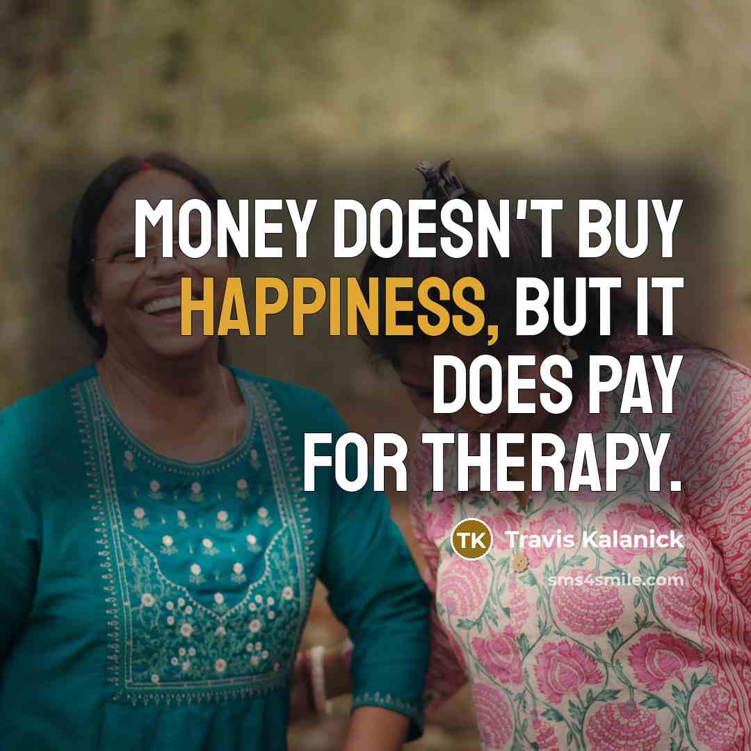 “Money doesn't buy happiness, but it does pay for therapy.” quote by Travis Kalanick