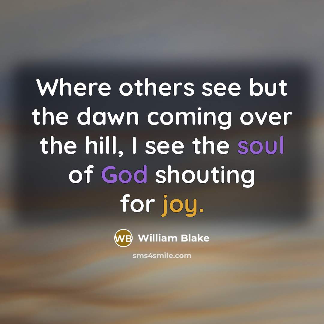 “Where others see but the dawn coming over the hill, I see the soul of God shouting for joy.” quote by William Blake