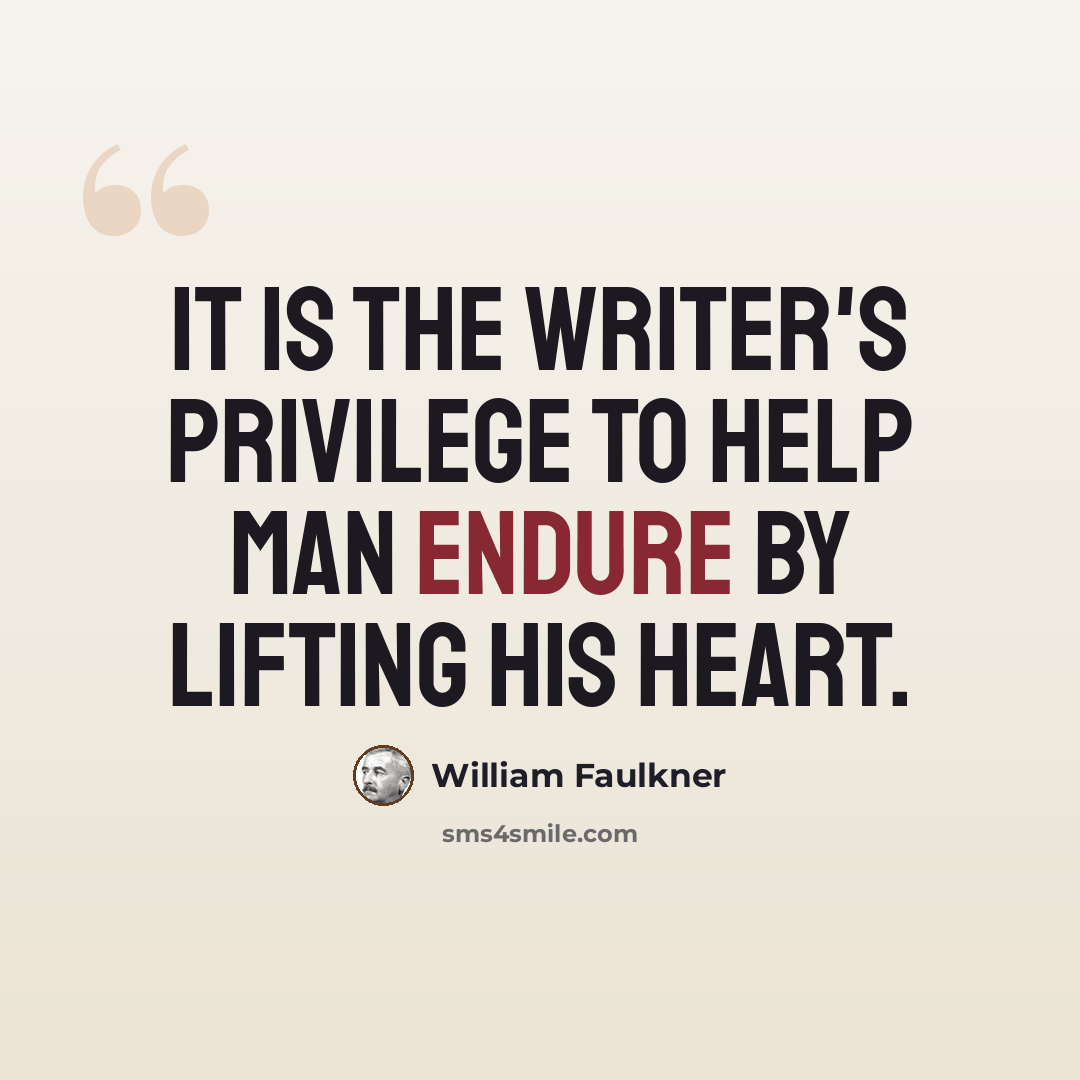 “It is the writer's privilege to help man endure by lifting his heart.” quote by William Faulkner