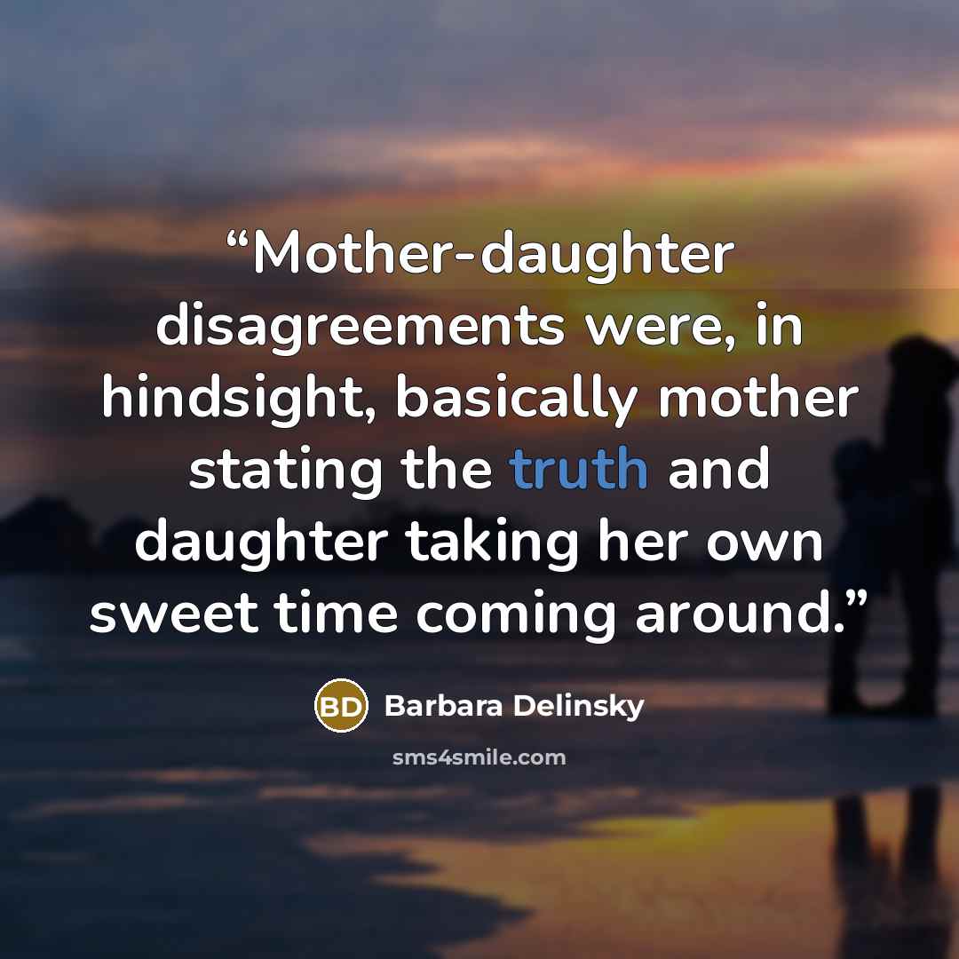 “Mother-daughter disagreements were, in hindsight, basically mother stating the truth and daughter taking her own sweet time coming around.” quote by Barbara Delinsky