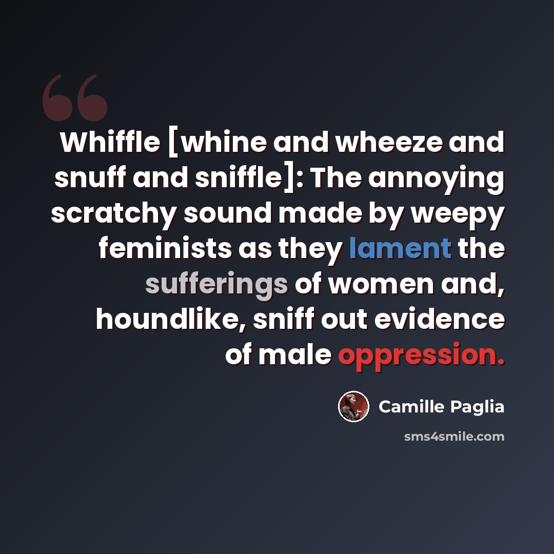 “Whiffle [whine and wheeze and snuff and sniffle]: The annoying scratchy sound made by weepy feminists as they lament the sufferings of women and, houndlike, sniff out evidence of male oppression.” quote by Camille Paglia