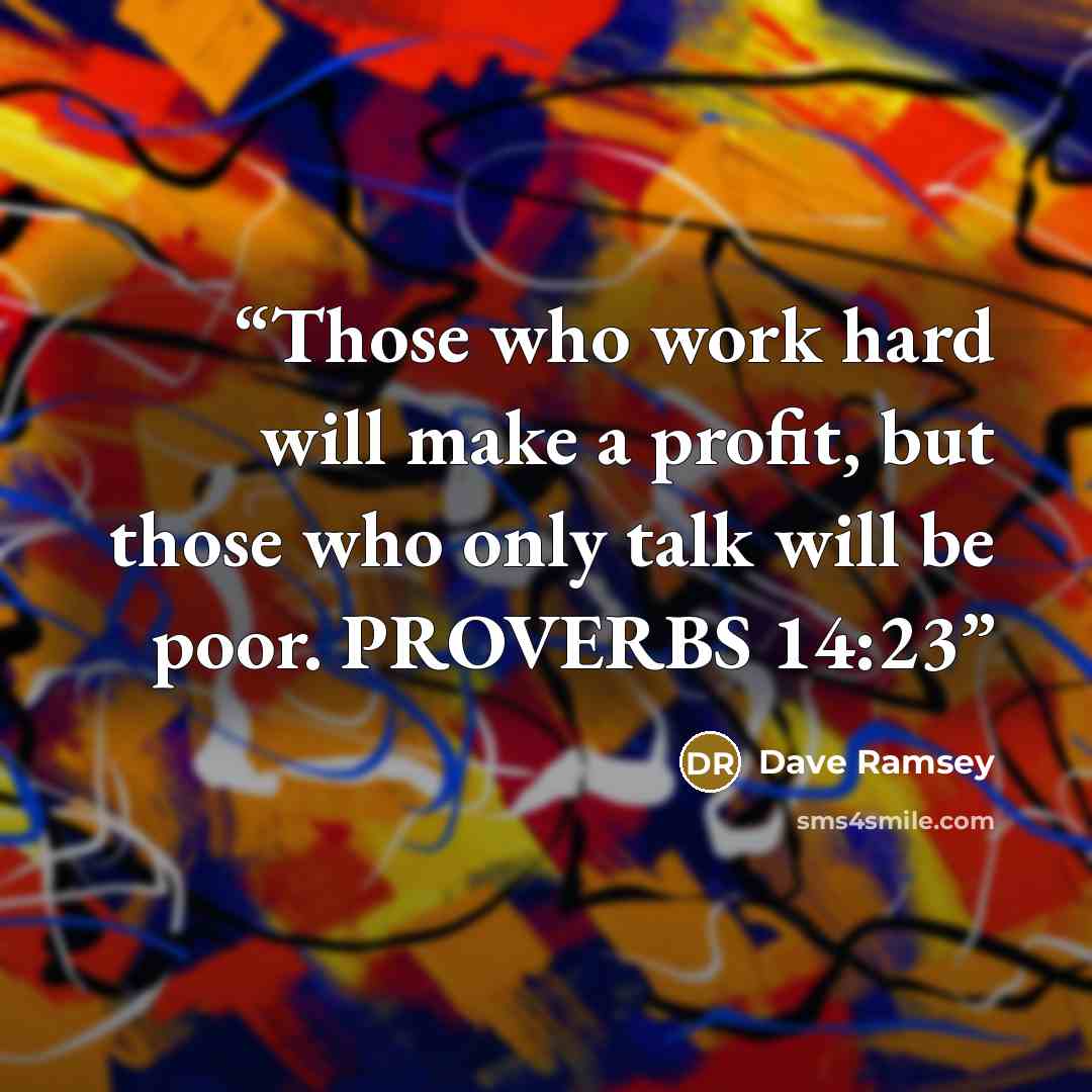 “Those who work hard will make a profit, but those who only talk will be poor. PROVERBS 14:23” quote by Dave Ramsey