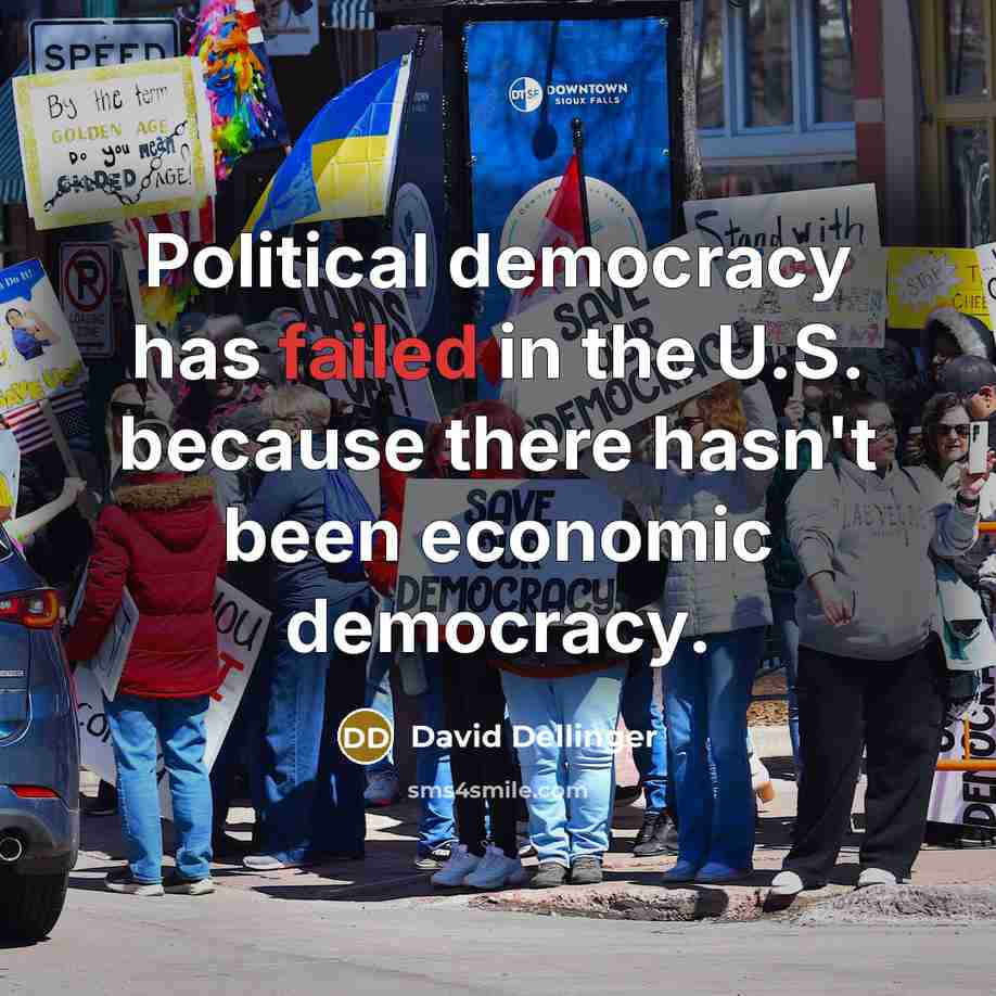 “Political democracy has failed in the U.S. because there hasn't been economic democracy.” quote by David Dellinger