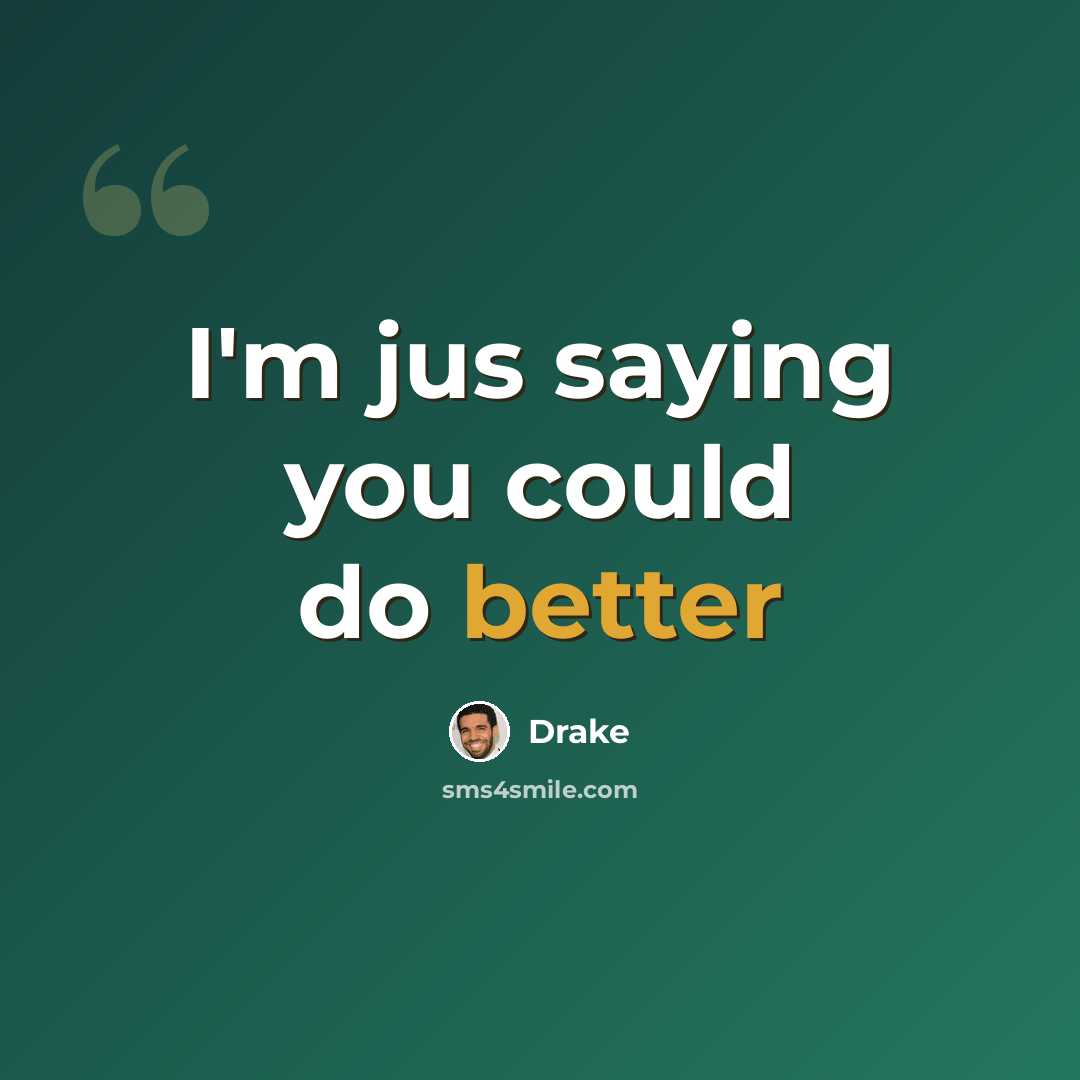 “I'm jus saying you could do better” quote by Drake