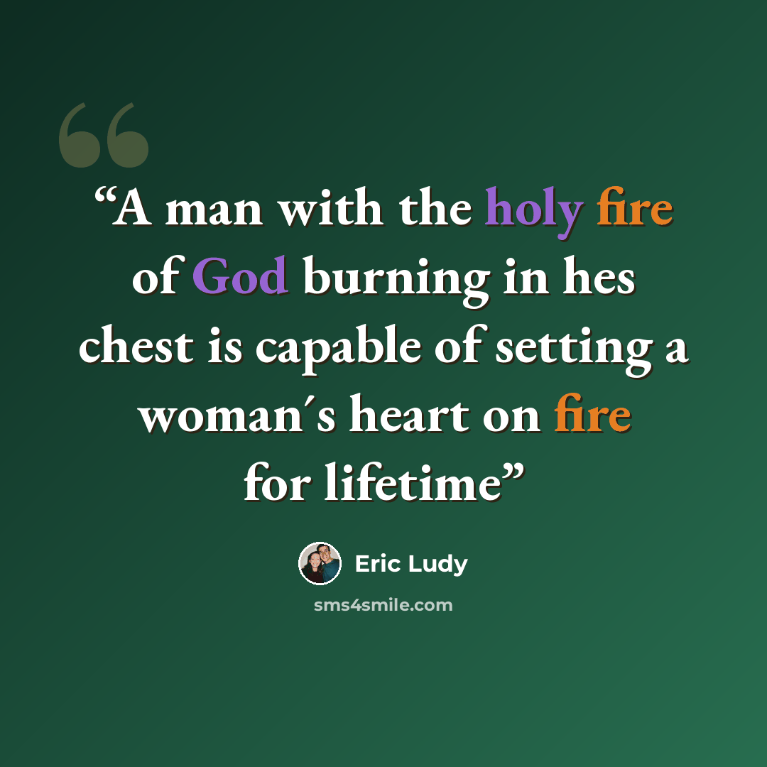 “A man with the holy fire of God burning in hes chest is capable of setting a woman´s heart on fire for lifetime” quote by Eric Ludy