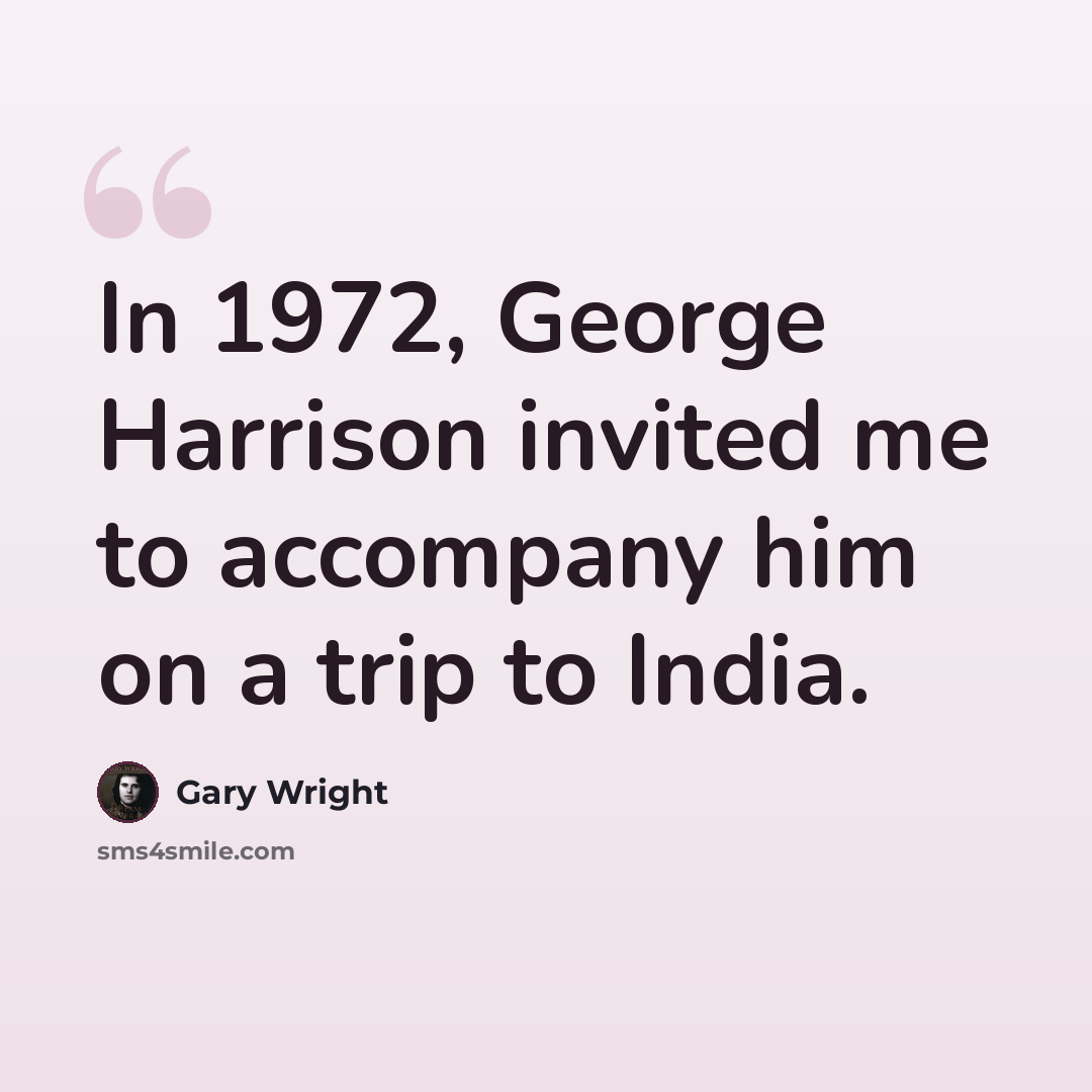 “In 1972, George Harrison invited me to accompany him on a trip to India.” quote by Gary Wright