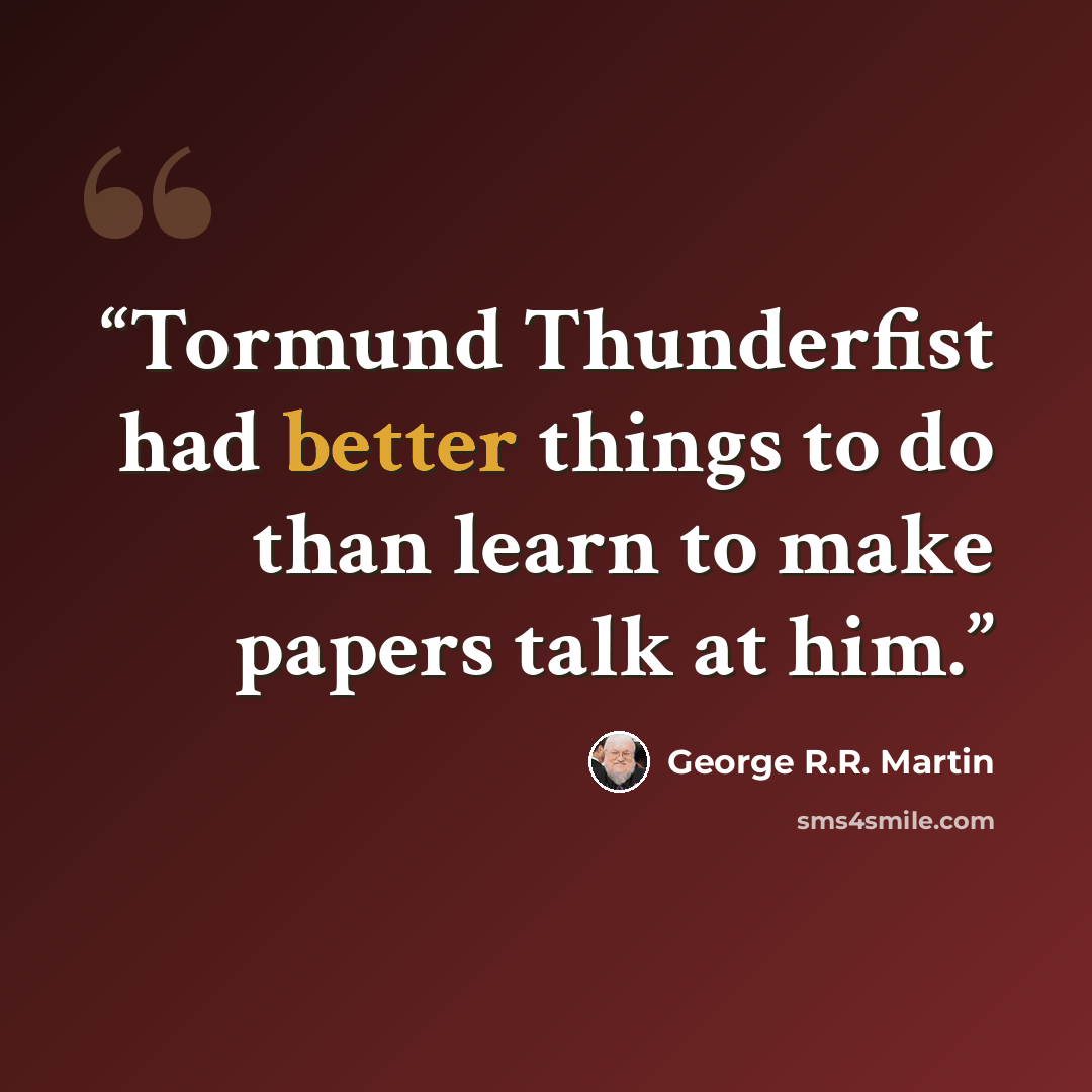 “Tormund Thunderfist had better things to do than learn to make papers talk at him.” quote by George R.R. Martin