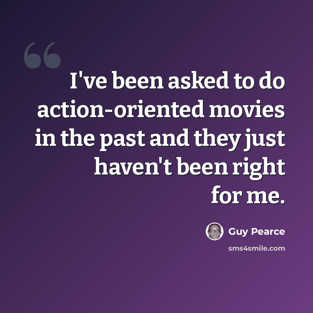 “I've been asked to do action-oriented movies in the past and they just haven't been right for me.” quote by Guy Pearce