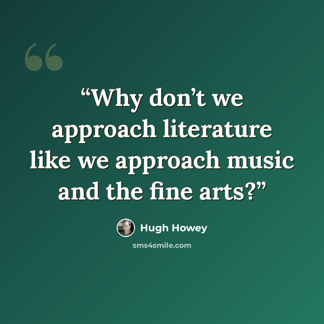 “Why don’t we approach literature like we approach music and the fine arts?” quote by Hugh Howey