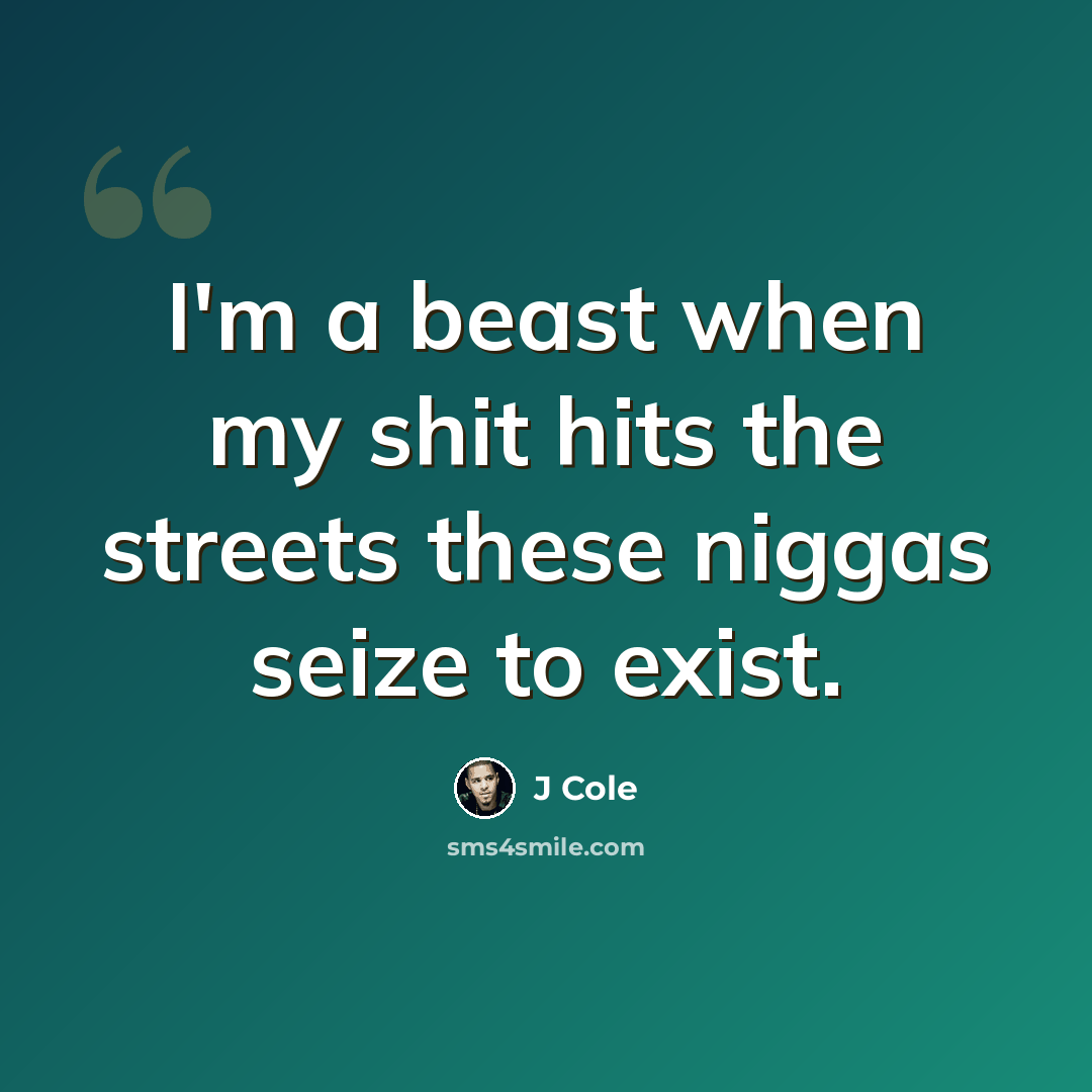 “I'm a beast when my shit hits the streets these niggas seize to exist.” quote by J Cole
