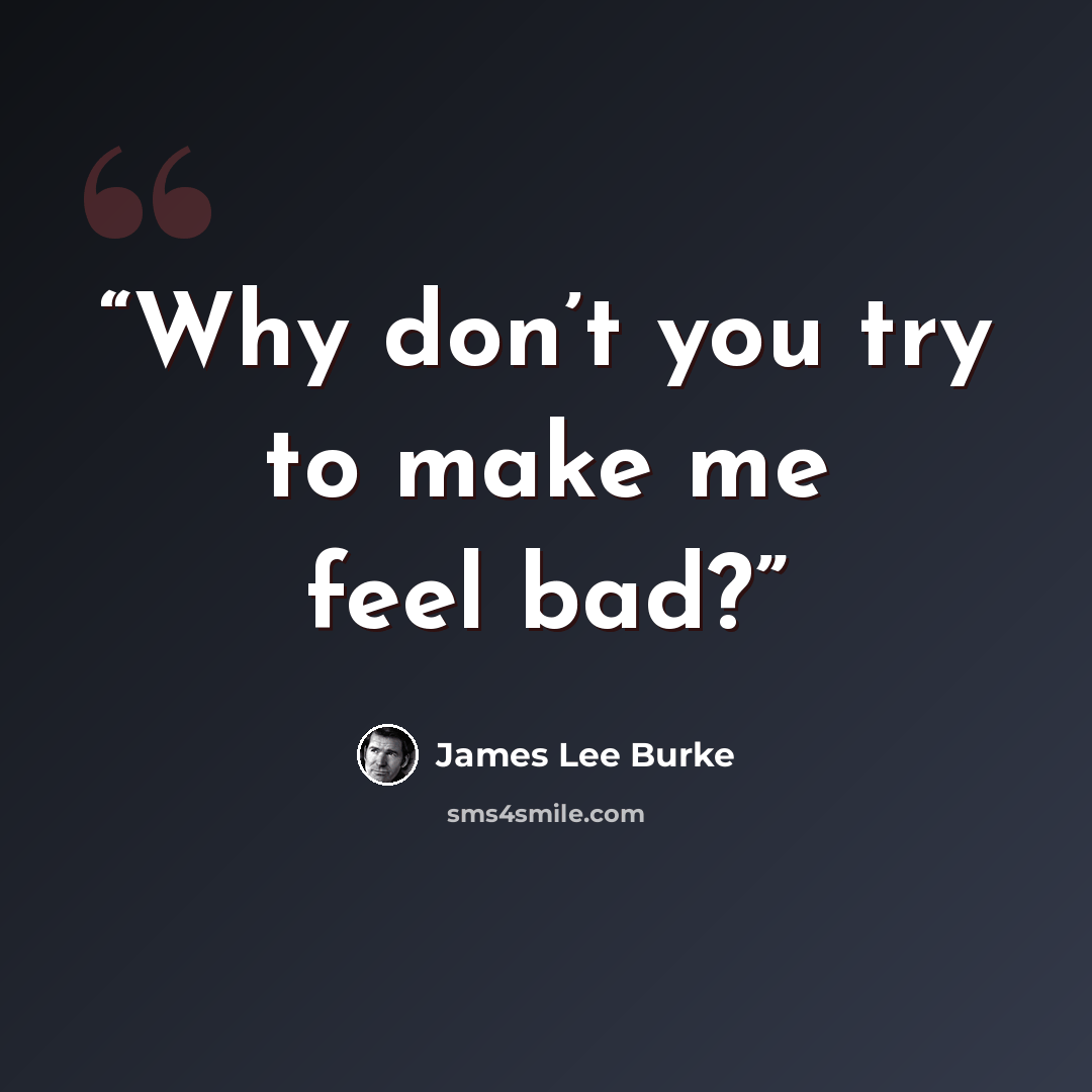 “Why don’t you try to make me feel bad?” quote by James Lee Burke
