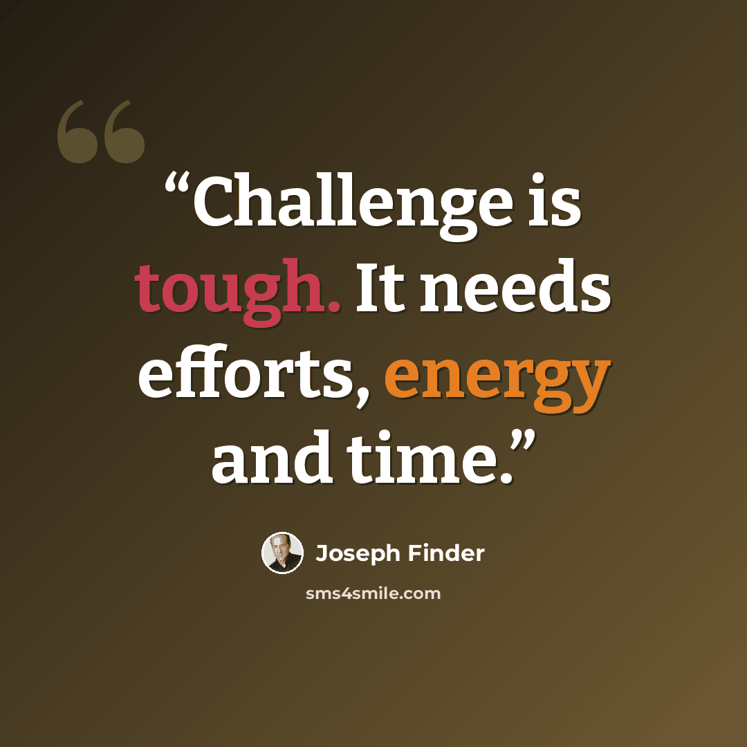“Challenge is tough. It needs efforts, energy and time.” quote by Joseph Finder