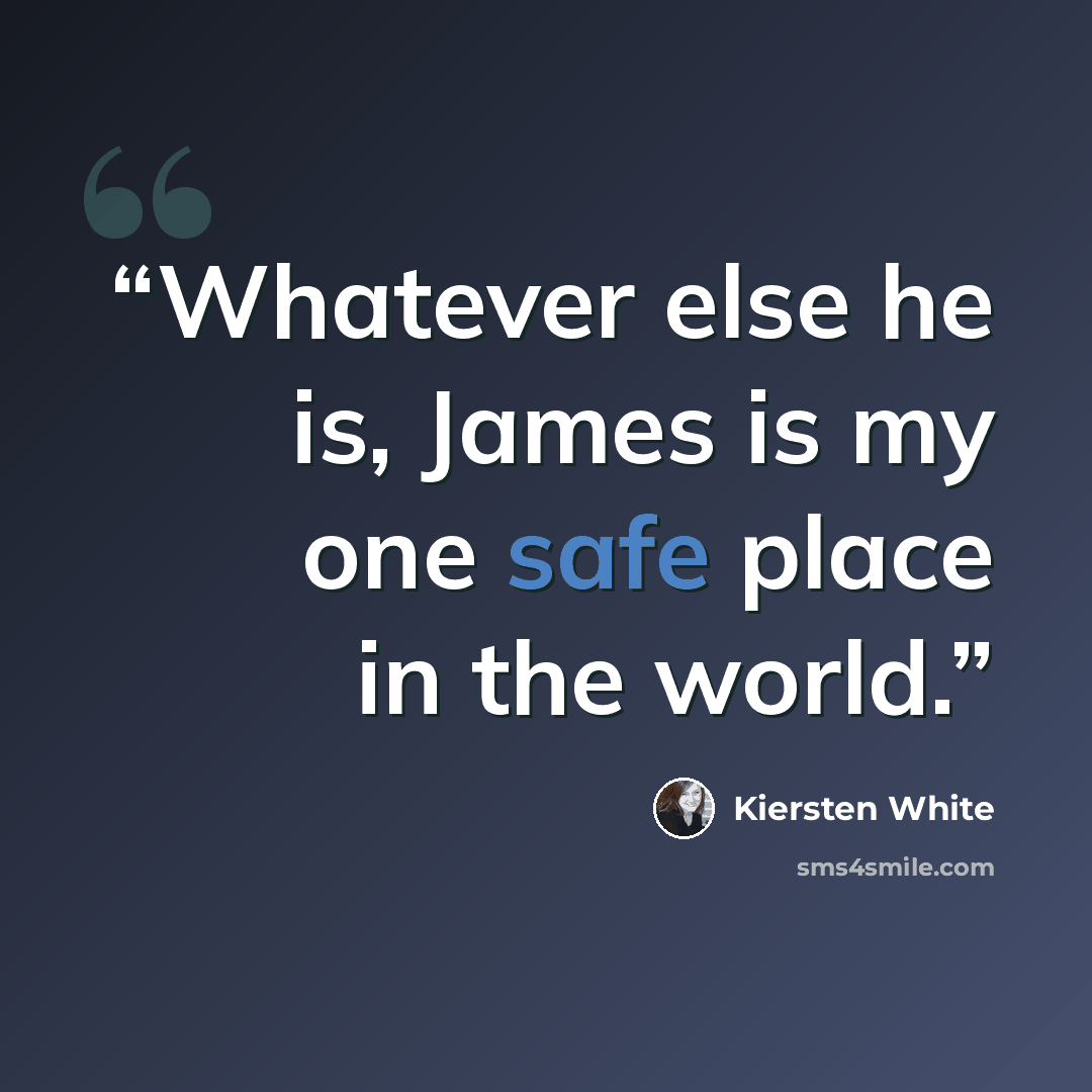 “Whatever else he is, James is my one safe place in the world.” quote by Kiersten White