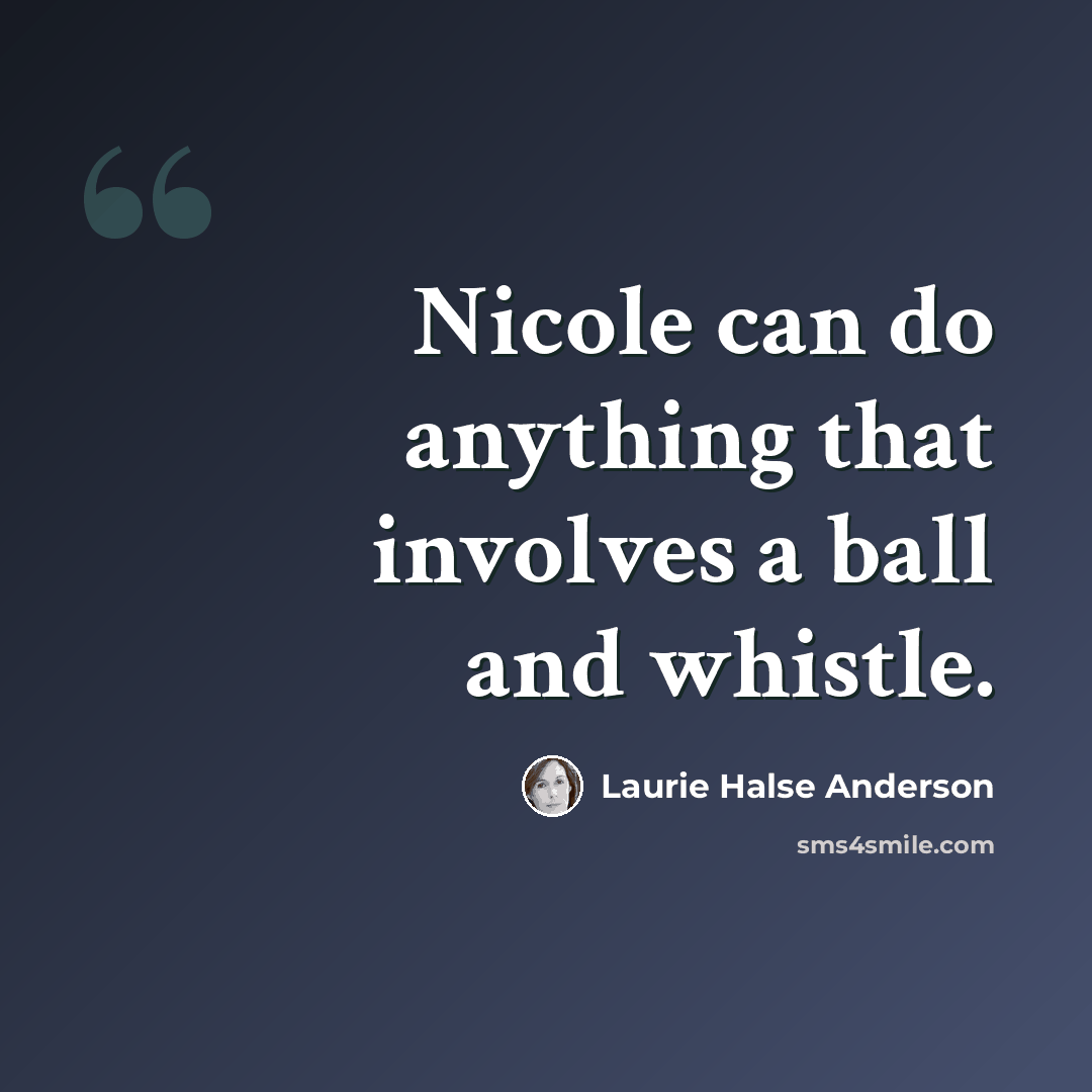 “Nicole can do anything that involves a ball and whistle.” quote by Laurie Halse Anderson