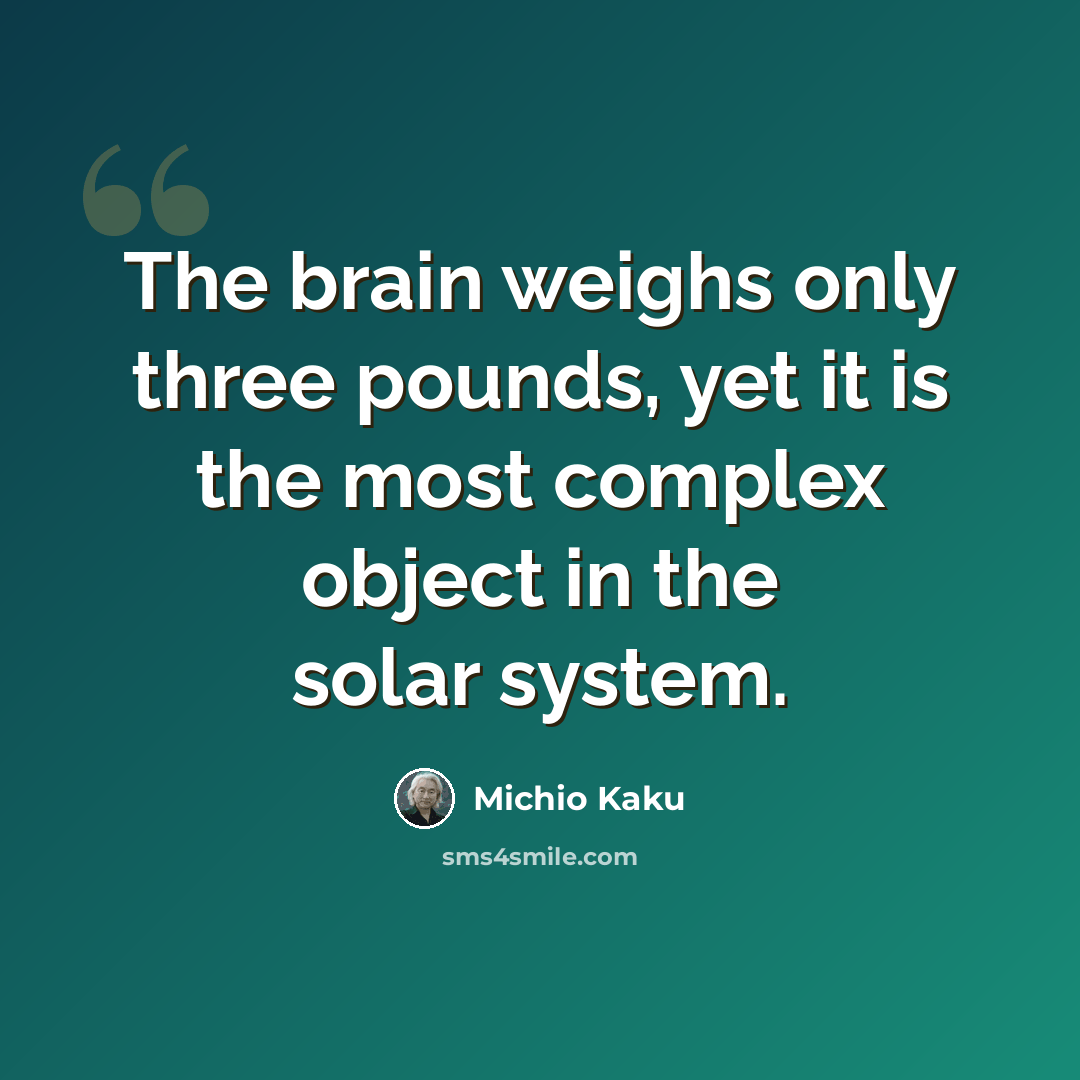 “The brain weighs only three pounds, yet it is the most complex object in the solar system.” quote by Michio Kaku