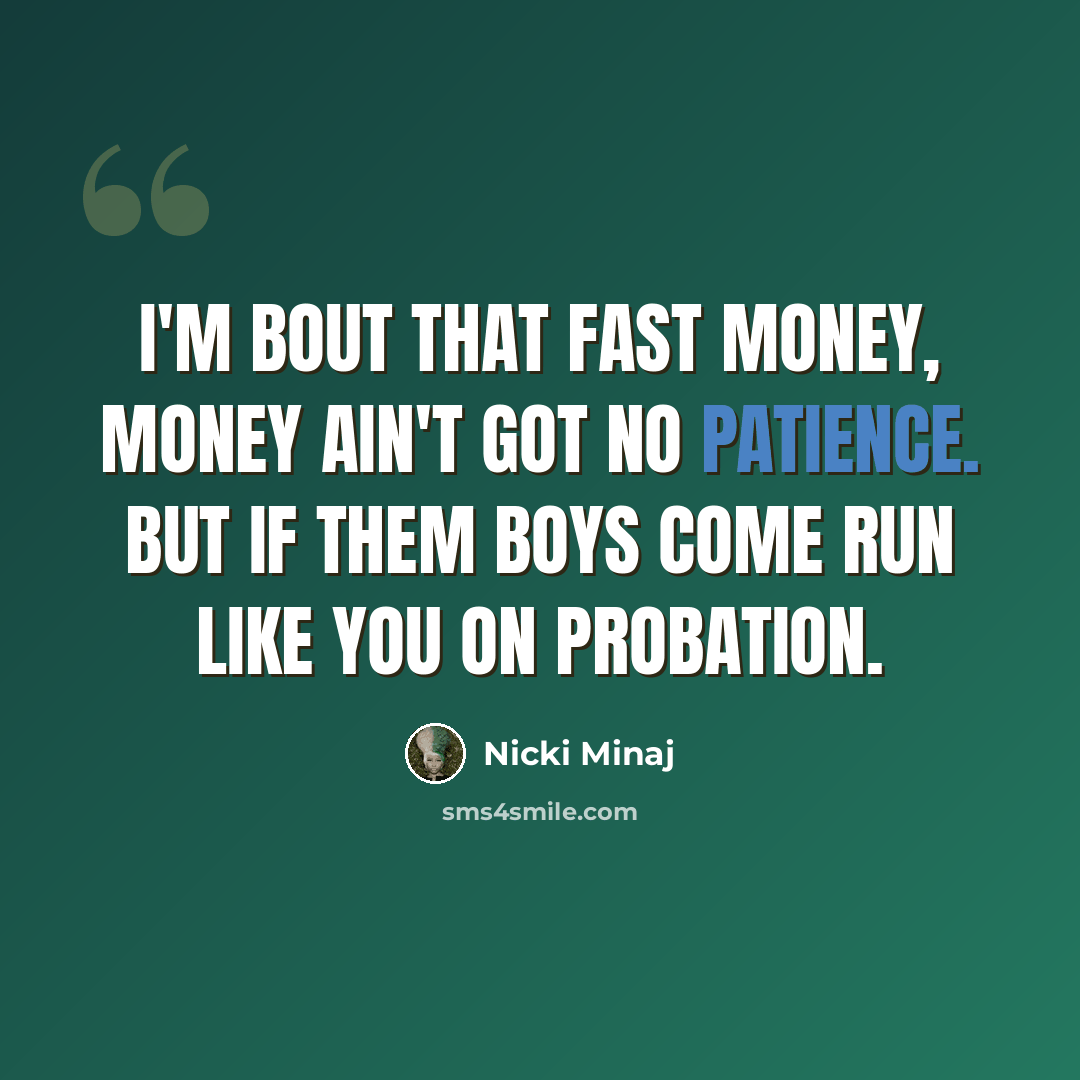 “I'm bout that fast money, money ain't got no patience. But if them boys come run like you on probation.” quote by Nicki Minaj