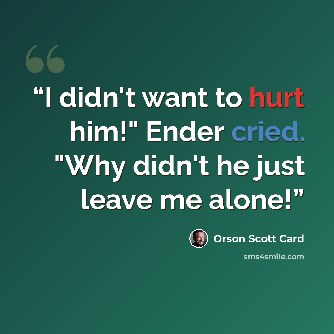 “I didn't want to hurt him!" Ender cried. "Why didn't he just leave me alone!” quote by Orson Scott Card