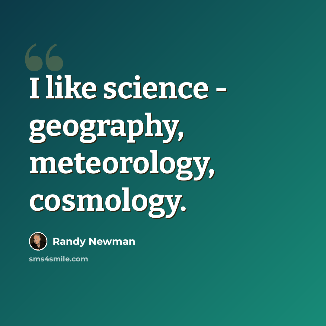 “I like science - geography, meteorology, cosmology.” quote by Randy Newman