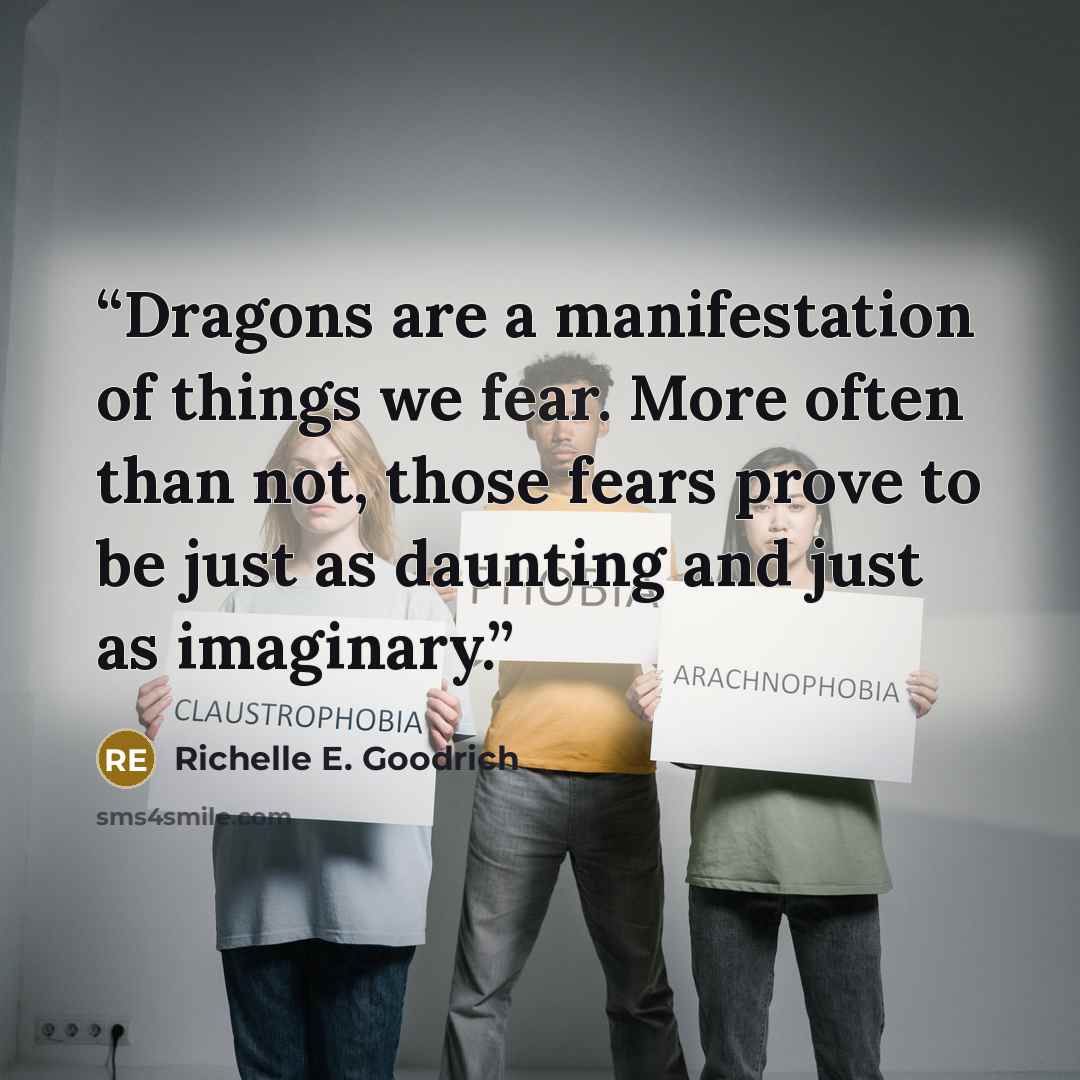 “Dragons are a manifestation of things we fear. More often than not, those fears prove to be just as daunting and just as imaginary.” quote by Richelle E. Goodrich