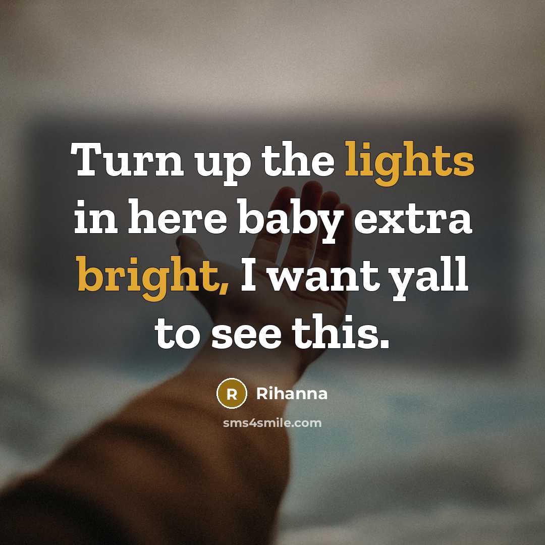 “Turn up the lights in here baby extra bright, I want yall to see this.” quote by Rihanna