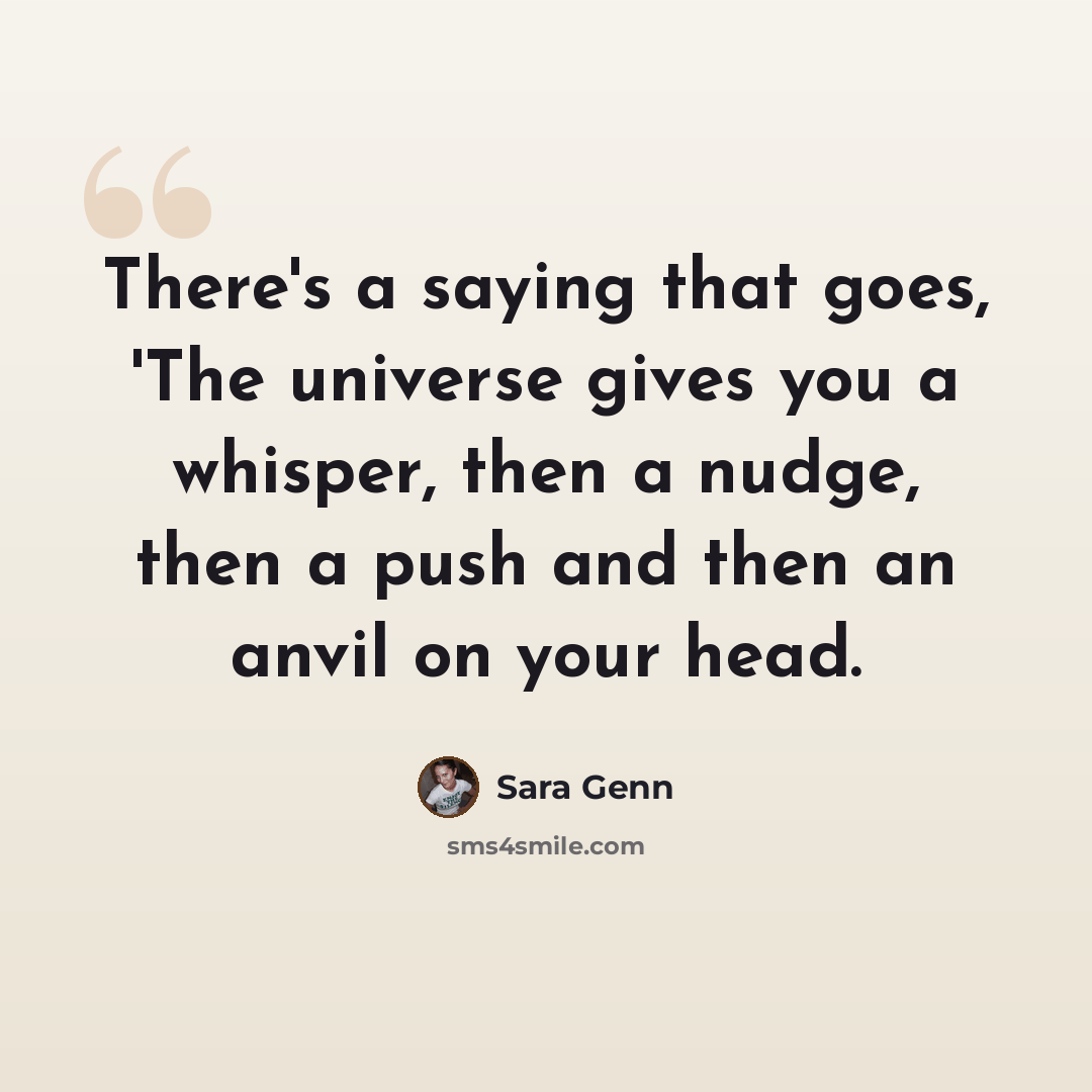 “There's a saying that goes, 'The universe gives you a whisper, then a nudge, then a push and then an anvil on your head.” quote by Sara Genn