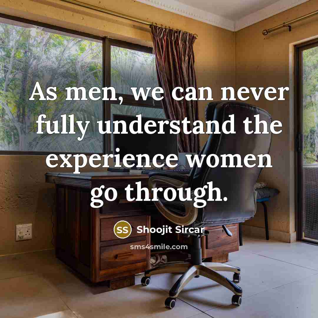 “As men, we can never fully understand the experience women go through.” quote by Shoojit Sircar
