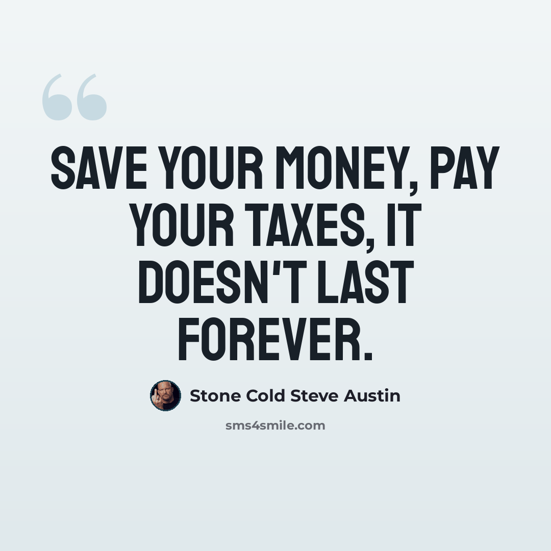 “Save your money, pay your taxes, it doesn't last forever.” quote by Stone Cold Steve Austin