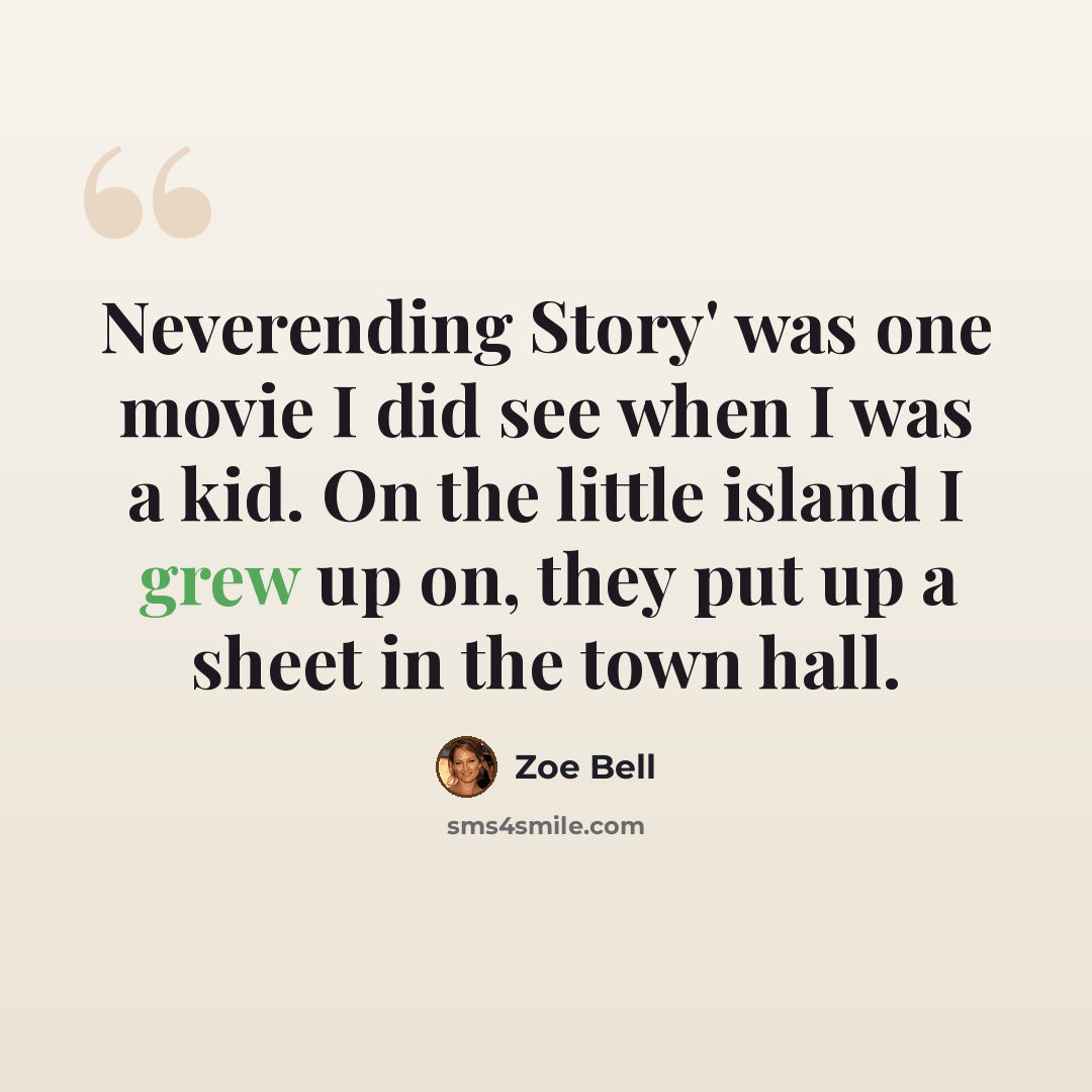 “Neverending Story' was one movie I did see when I was a kid. On the little island I grew up on, they put up a sheet in the town hall.” quote by Zoe Bell