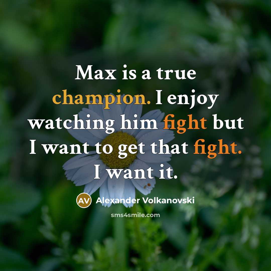 “Max is a true champion. I enjoy watching him fight but I want to get that fight. I want it.” quote by Alexander Volkanovski