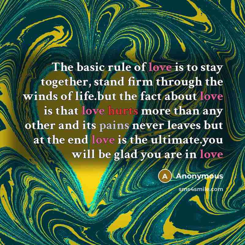 “The basic rule of love is to stay together, stand firm through the winds of life.but the fact about love is that love hurts more than any other and its pains never leaves but at the end love is the ultimate.you will be glad you are in love” quote by Anonymous