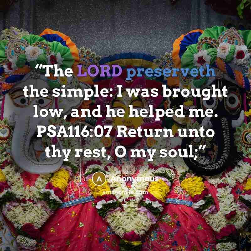 “The LORD preserveth the simple: I was brought low, and he helped me. PSA116:07 Return unto thy rest, O my soul;” quote by Anonymous