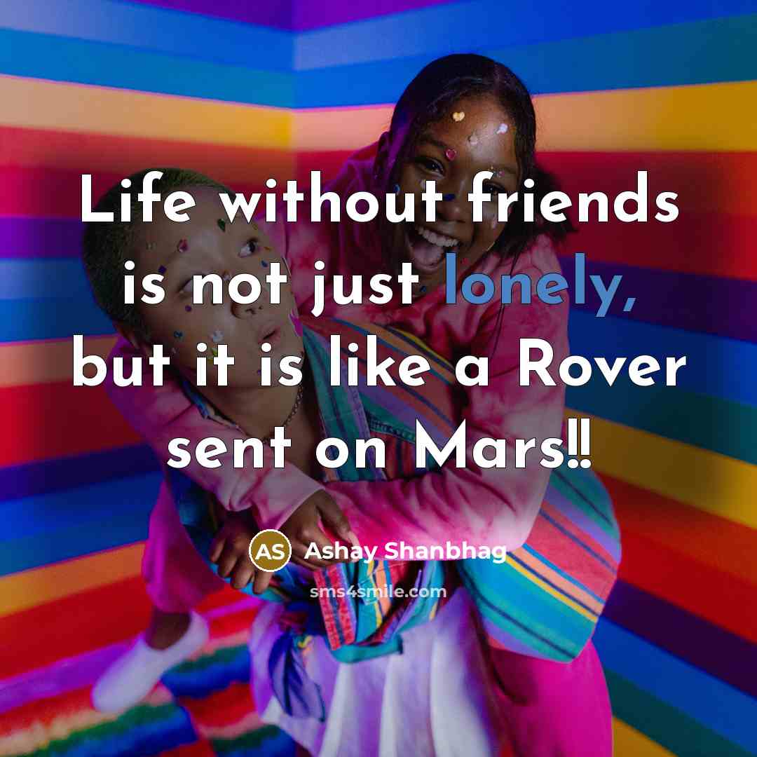 “Life without friends is not just lonely, but it is like a Rover sent on Mars!!” quote by Ashay Shanbhag