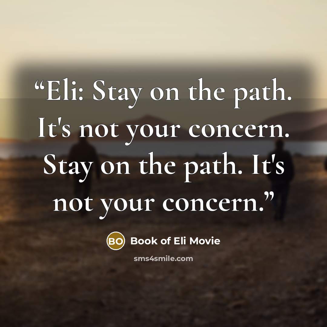 “Eli: Stay on the path. It's not your concern. Stay on the path. It's not your concern.” quote by Book of Eli Movie