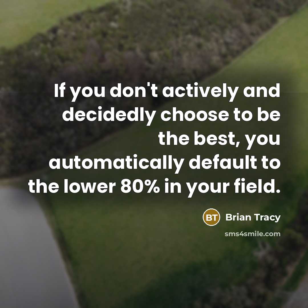 “If you don't actively and decidedly choose to be the best, you automatically default to the lower 80% in your field.” quote by Brian Tracy