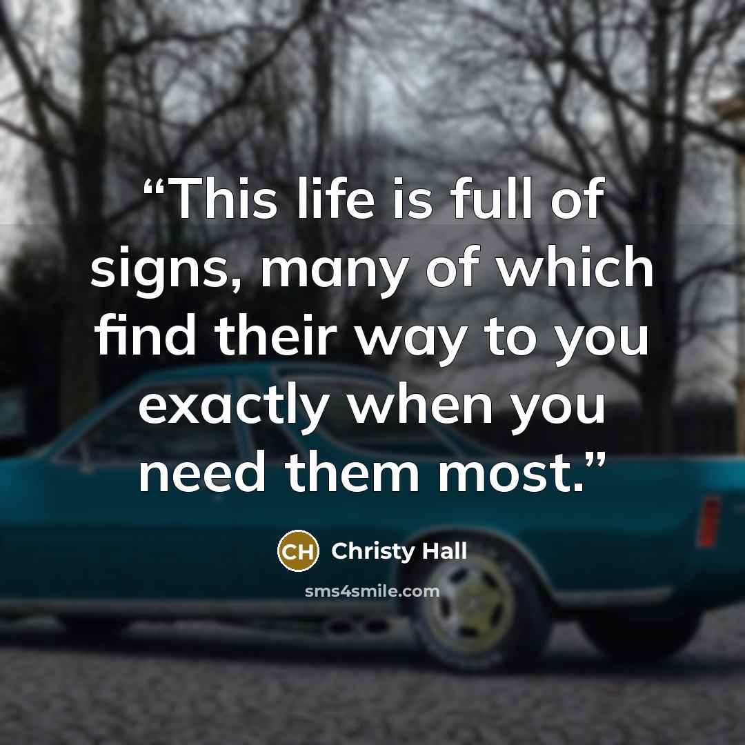 “This life is full of signs, many of which find their way to you exactly when you need them most.” quote by Christy Hall