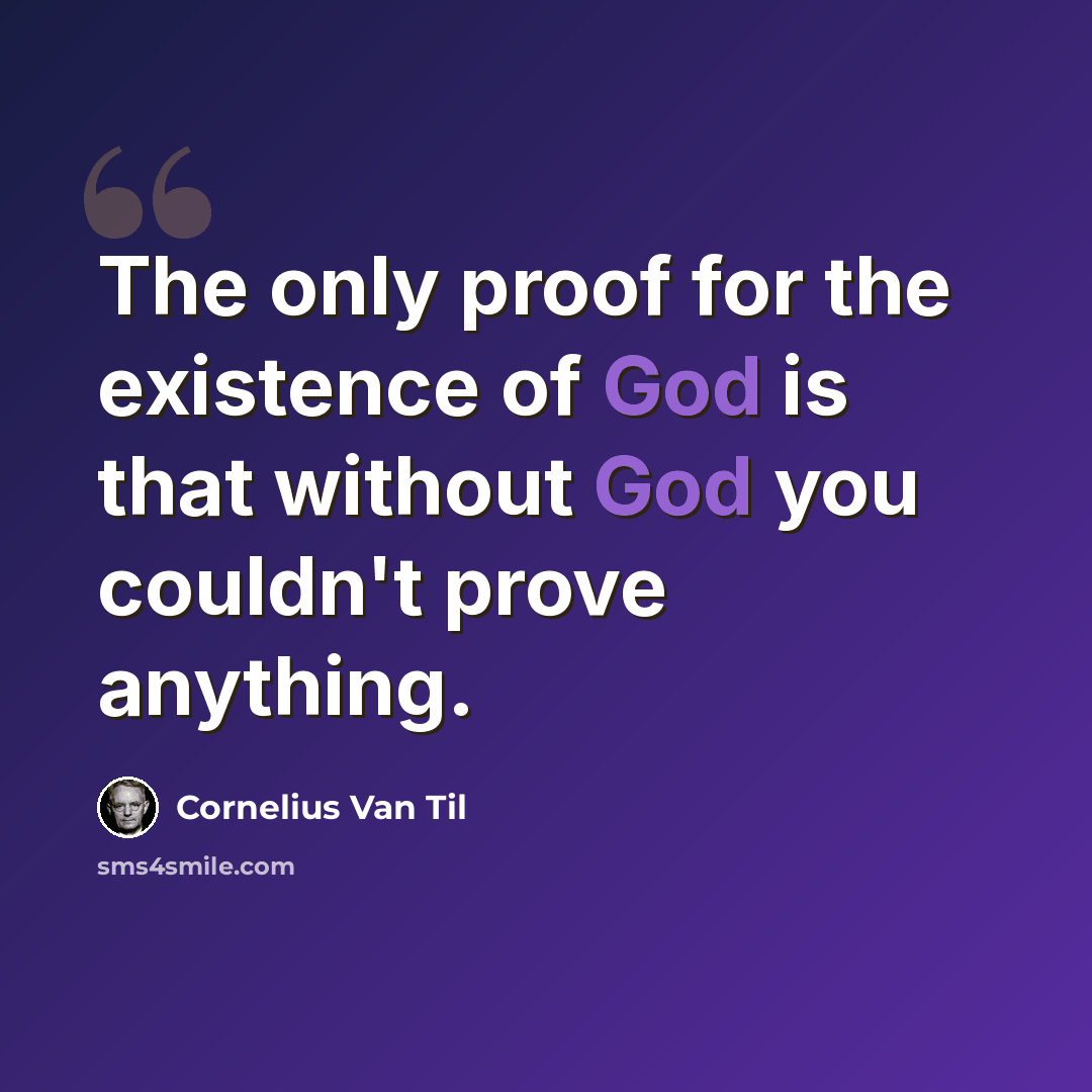 “The only proof for the existence of God is that without God you couldn't prove anything.” quote by Cornelius Van Til