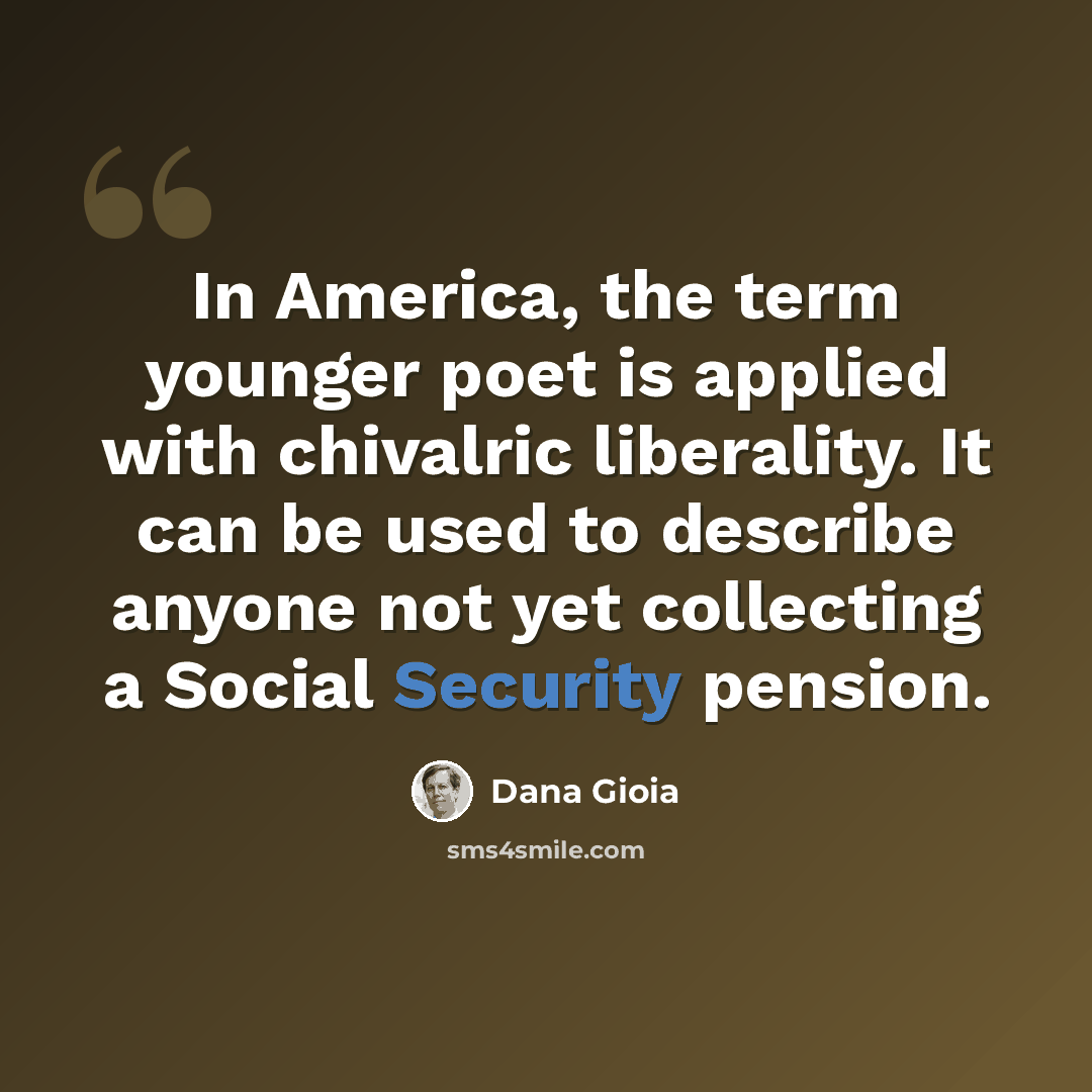 “In America, the term younger poet is applied with chivalric liberality. It can be used to describe anyone not yet collecting a Social Security pension.” quote by Dana Gioia