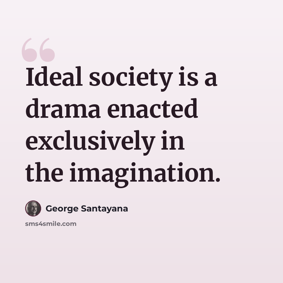 “Ideal society is a drama enacted exclusively in the imagination.” quote by George Santayana