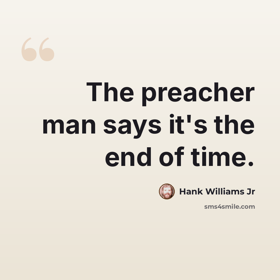 “The preacher man says it's the end of time.” quote by Hank Williams Jr