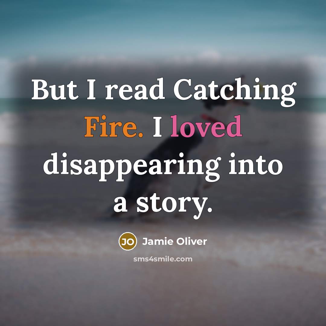 “But I read Catching Fire. I loved disappearing into a story.” quote by Jamie Oliver