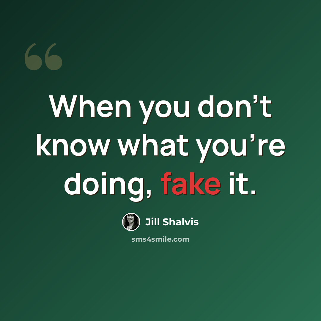 “When you don't know what you're doing, fake it.” quote by Jill Shalvis