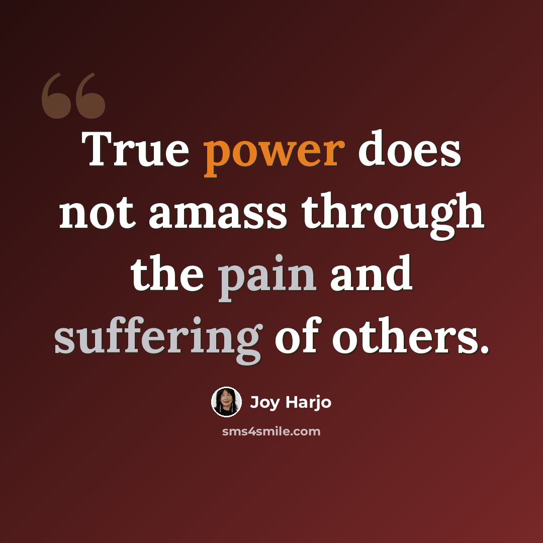 “True power does not amass through the pain and suffering of others.” quote by Joy Harjo