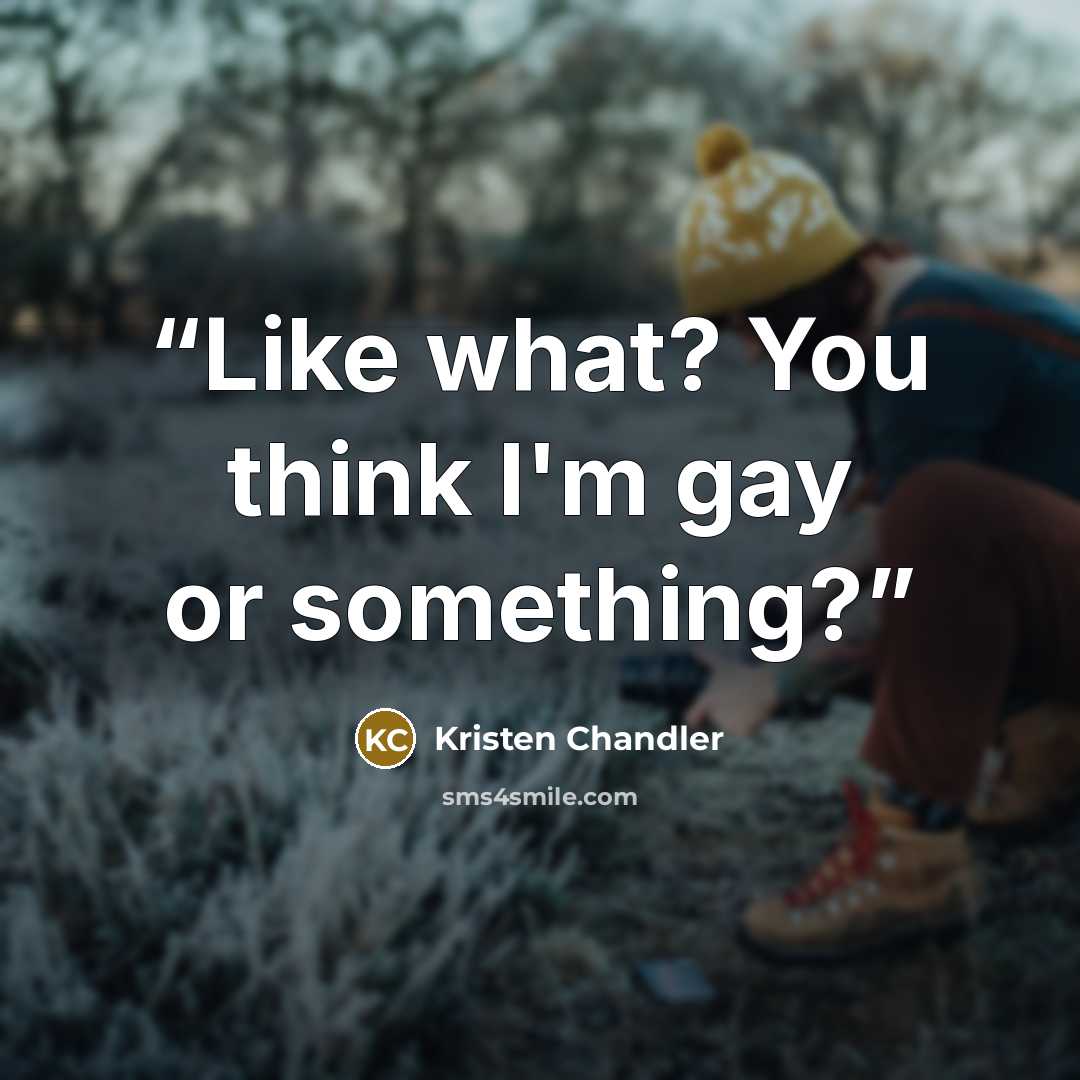 “Like what? You think I'm gay or something?” quote by Kristen Chandler