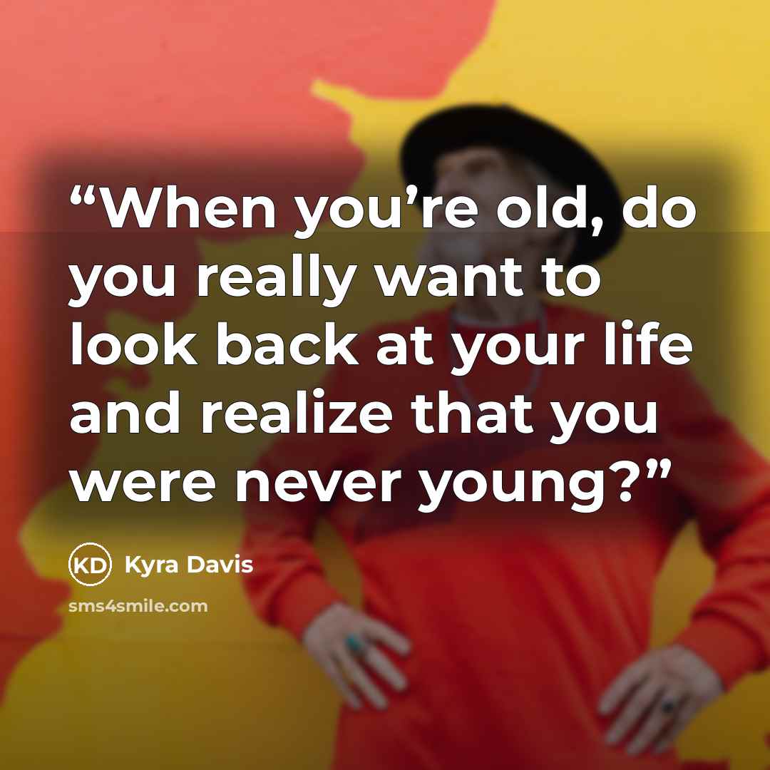 “When you’re old, do you really want to look back at your life and realize that you were never young?” quote by Kyra Davis