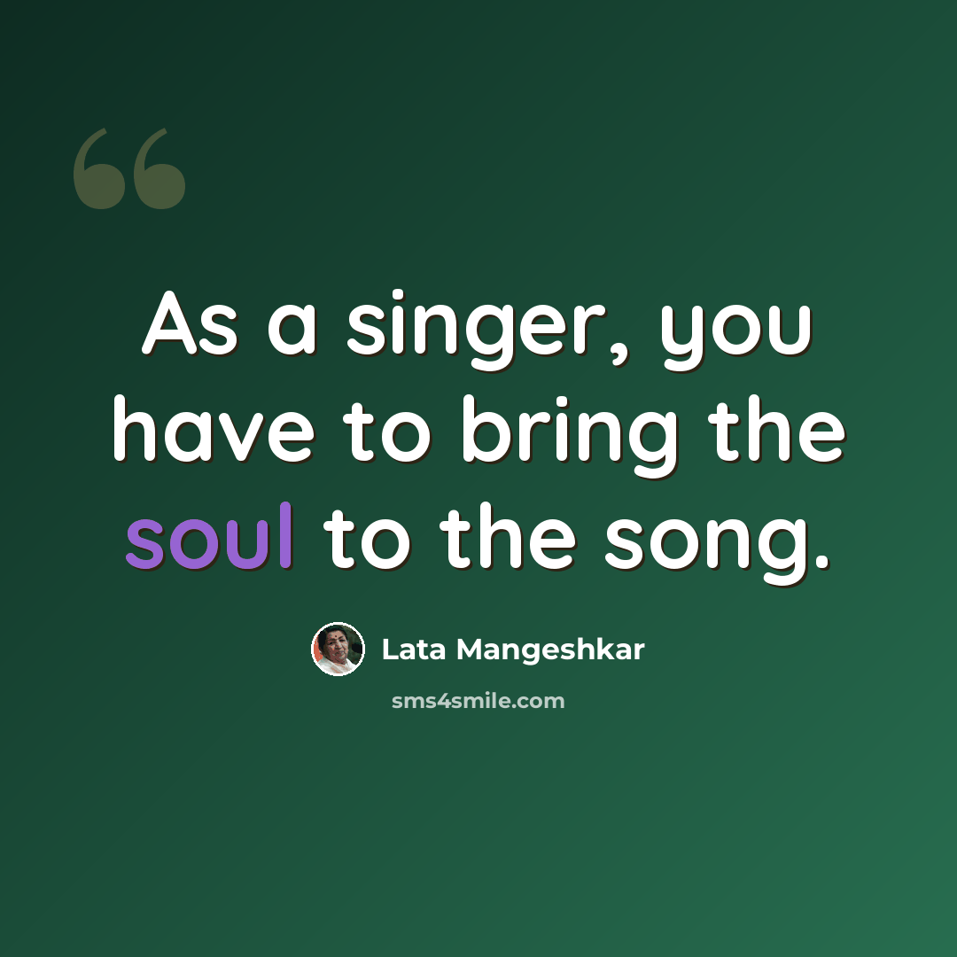 “As a singer, you have to bring the soul to the song.” quote by Lata Mangeshkar