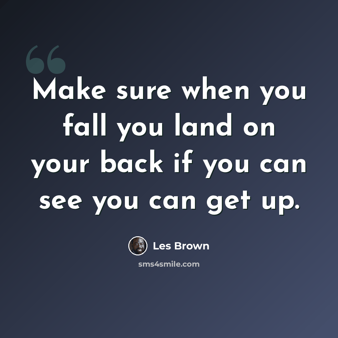 “Make sure when you fall you land on your back if you can see you can get up.” quote by Les Brown