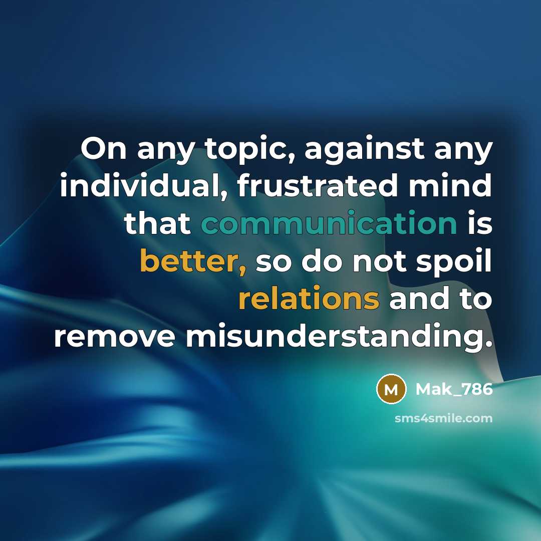 “On any topic, against any individual, frustrated mind that communication is better, so do not spoil relations and to remove misunderstanding.” quote by Mak_786