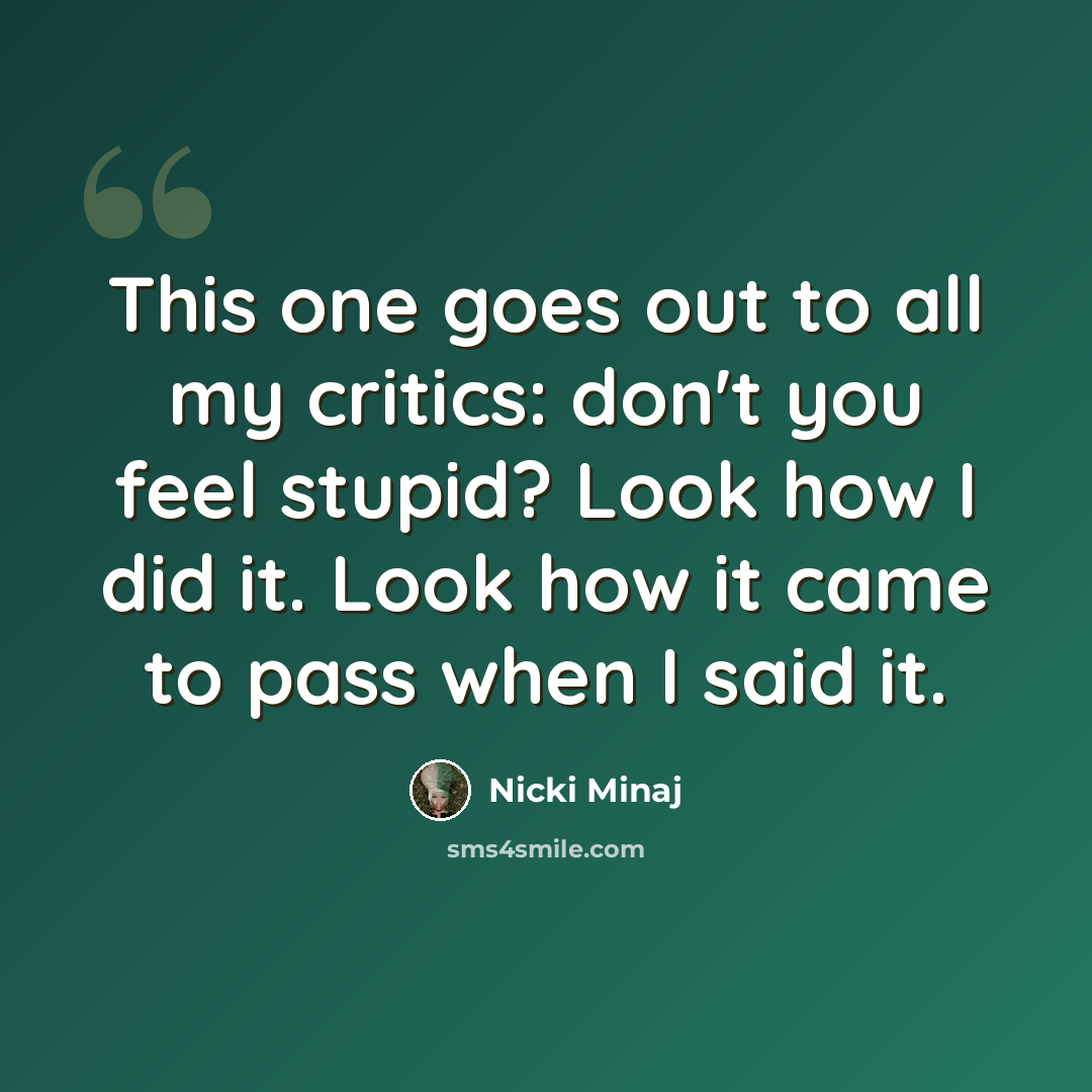 “This one goes out to all my critics: don't you feel stupid? Look how I did it. Look how it came to pass when I said it.” quote by Nicki Minaj