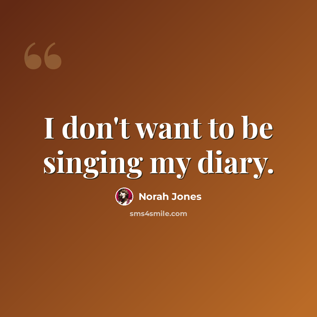 “I don't want to be singing my diary.” quote by Norah Jones